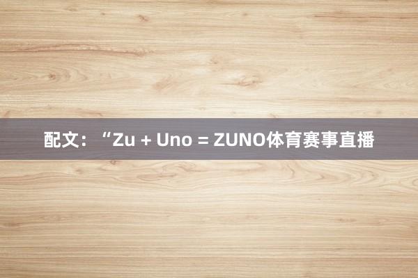 配文:“Zu + Uno = ZUNO体育赛事直播