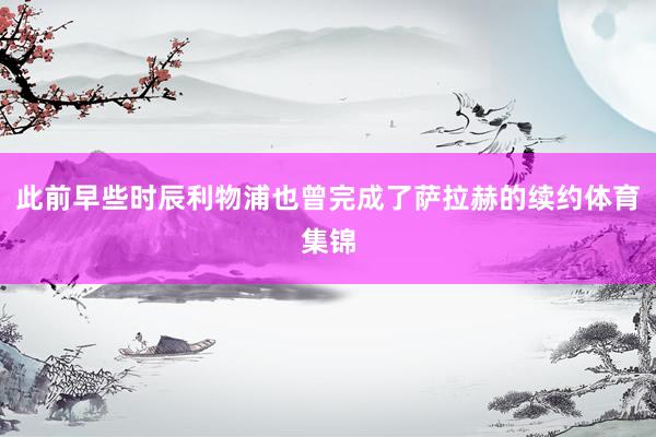 此前早些时辰利物浦也曾完成了萨拉赫的续约体育集锦