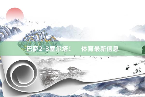 巴萨2-3塞尔塔！    体育最新信息