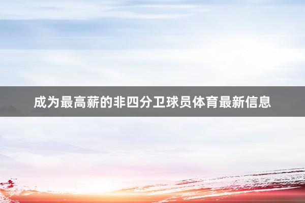 成为最高薪的非四分卫球员体育最新信息