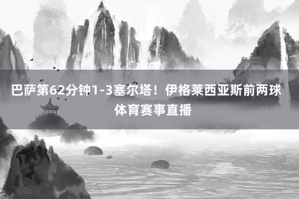 巴萨第62分钟1-3塞尔塔！伊格莱西亚斯前两球    体育赛事直播