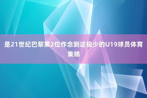 是21世纪巴黎第2位作念到这极少的U19球员体育集锦