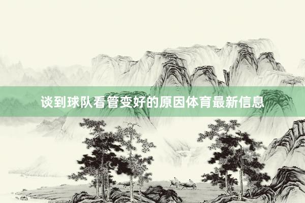 谈到球队看管变好的原因体育最新信息