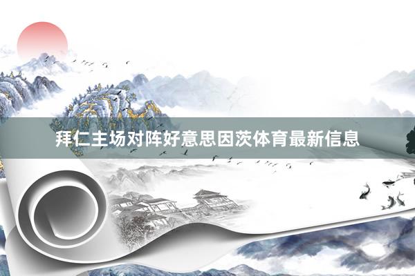 拜仁主场对阵好意思因茨体育最新信息