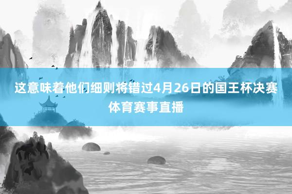 这意味着他们细则将错过4月26日的国王杯决赛体育赛事直播
