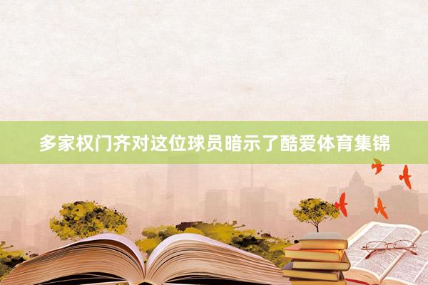 多家权门齐对这位球员暗示了酷爱体育集锦