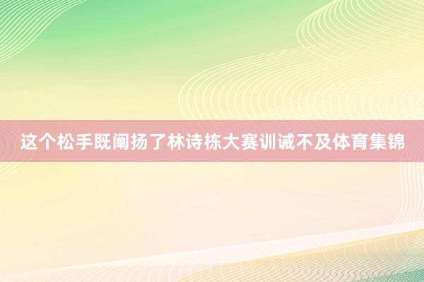 这个松手既阐扬了林诗栋大赛训诫不及体育集锦
