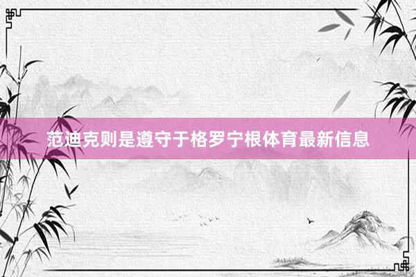 范迪克则是遵守于格罗宁根体育最新信息