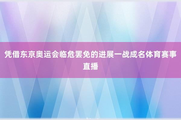 凭借东京奥运会临危罢免的进展一战成名体育赛事直播