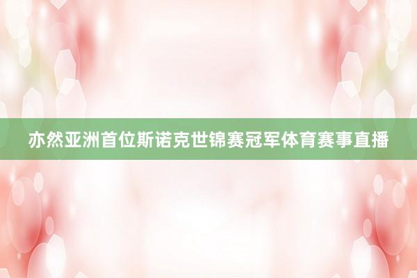 亦然亚洲首位斯诺克世锦赛冠军体育赛事直播