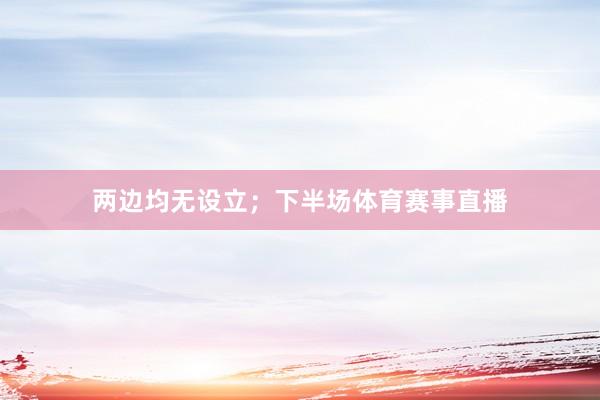 两边均无设立；下半场体育赛事直播