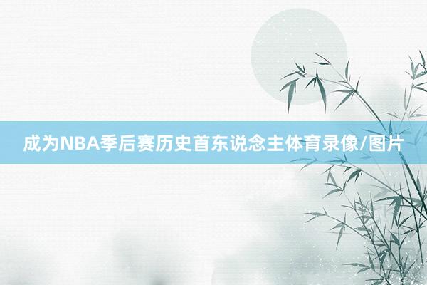 成为NBA季后赛历史首东说念主体育录像/图片