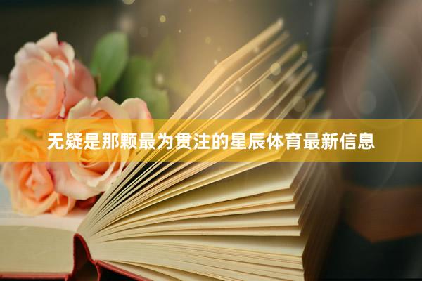无疑是那颗最为贯注的星辰体育最新信息