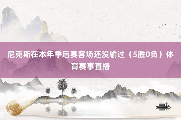 尼克斯在本年季后赛客场还没输过（5胜0负）体育赛事直播