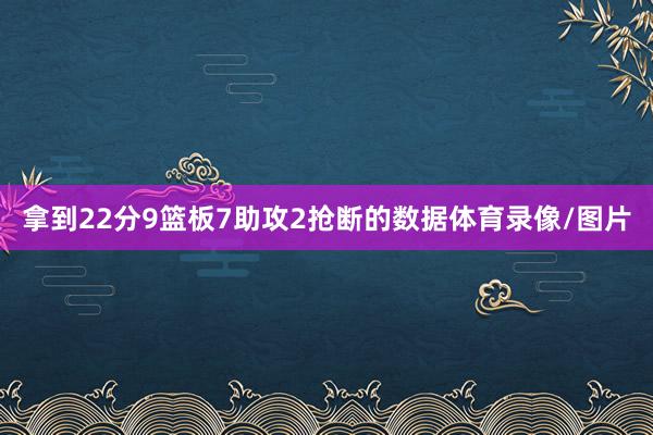 拿到22分9篮板7助攻2抢断的数据体育录像/图片