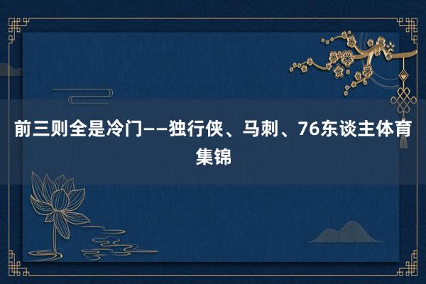 前三则全是冷门——独行侠、马刺、76东谈主体育集锦
