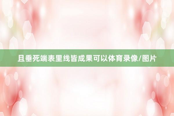 且垂死端表里线皆成果可以体育录像/图片