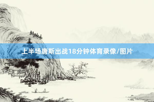 上半场唐斯出战18分钟体育录像/图片