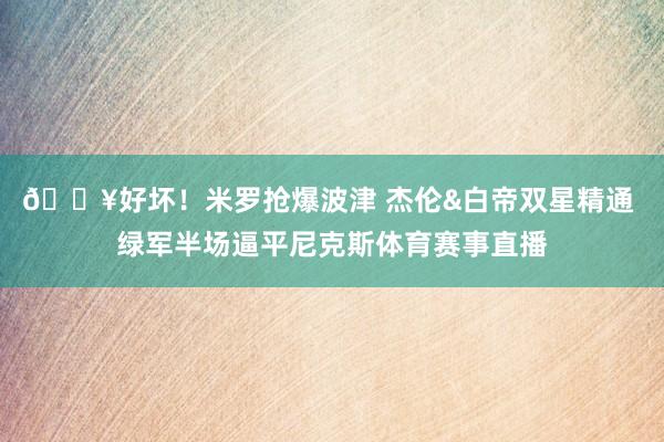 🔥好坏！米罗抢爆波津 杰伦&白帝双星精通 绿军半场逼平尼克斯体育赛事直播