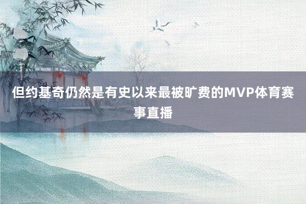 但约基奇仍然是有史以来最被旷费的MVP体育赛事直播
