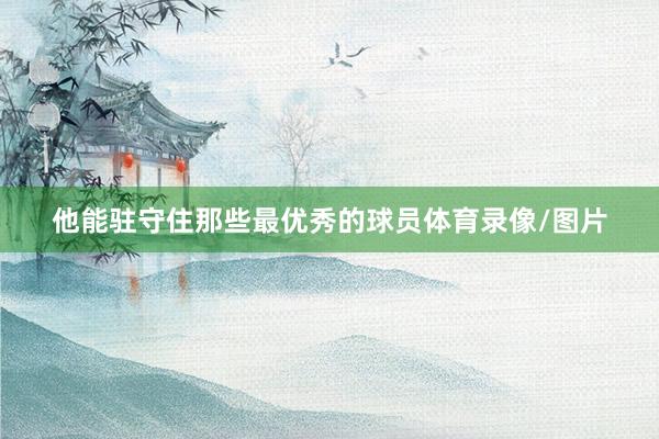 他能驻守住那些最优秀的球员体育录像/图片