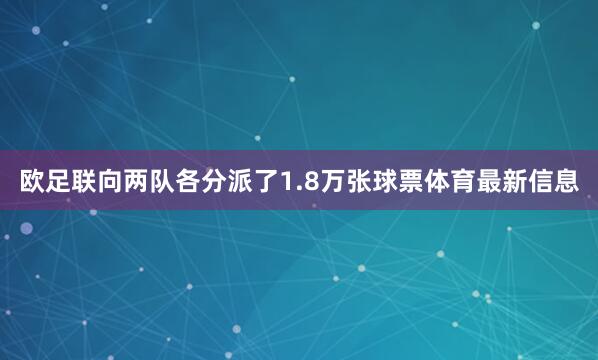 欧足联向两队各分派了1.8万张球票体育最新信息