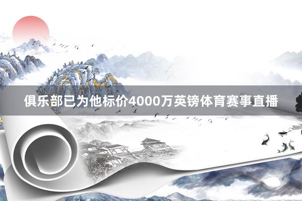 俱乐部已为他标价4000万英镑体育赛事直播