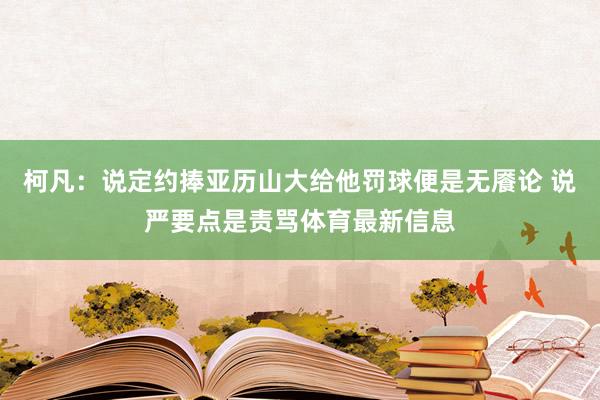 柯凡：说定约捧亚历山大给他罚球便是无餍论 说严要点是责骂体育最新信息