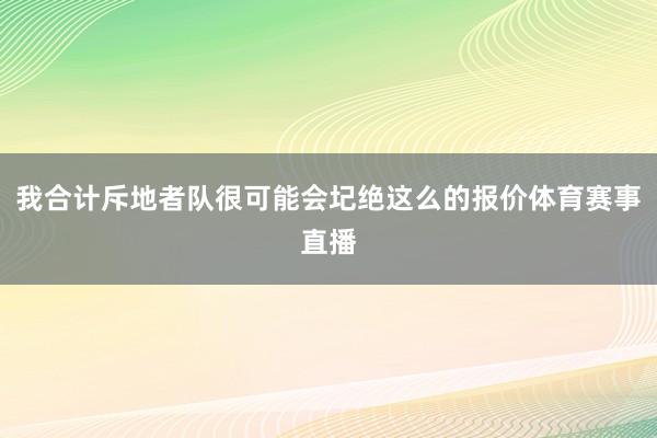 我合计斥地者队很可能会圮绝这么的报价体育赛事直播