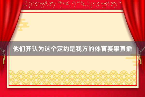 他们齐认为这个定约是我方的体育赛事直播