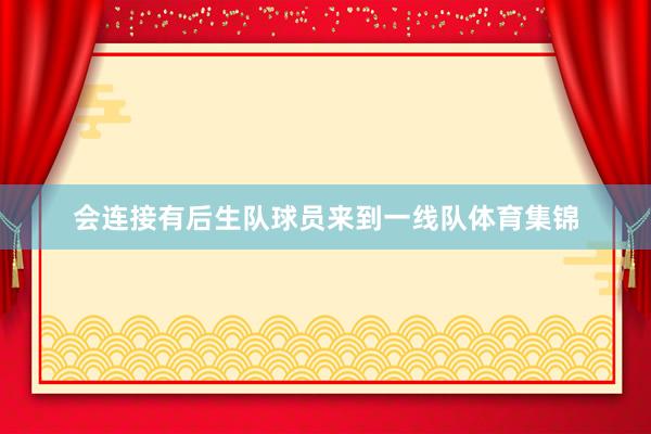会连接有后生队球员来到一线队体育集锦
