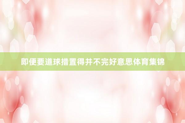 即便要道球措置得并不完好意思体育集锦
