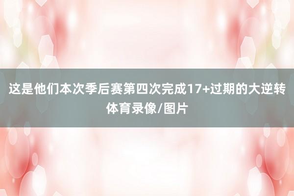 这是他们本次季后赛第四次完成17+过期的大逆转体育录像/图片