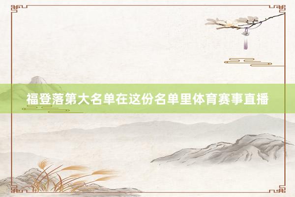 福登落第大名单在这份名单里体育赛事直播