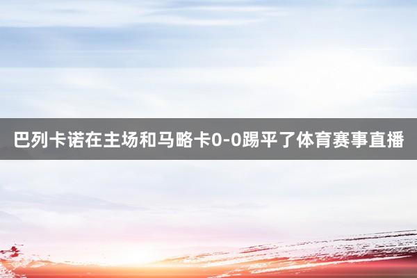 巴列卡诺在主场和马略卡0-0踢平了体育赛事直播
