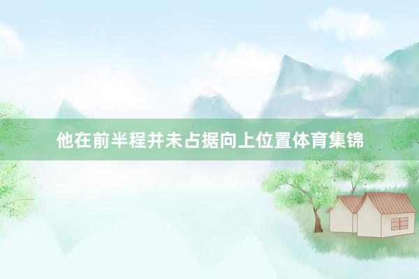 他在前半程并未占据向上位置体育集锦