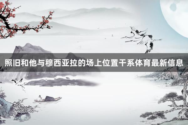 照旧和他与穆西亚拉的场上位置干系体育最新信息