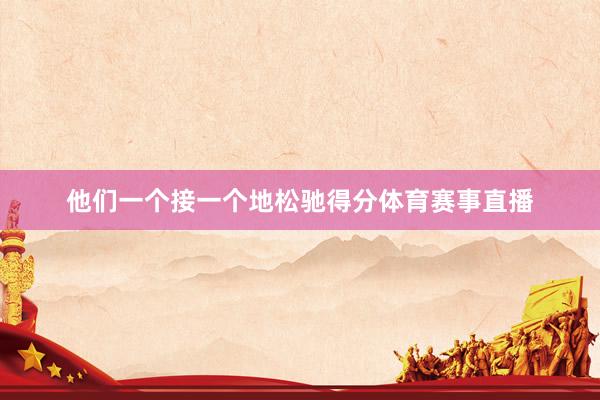 他们一个接一个地松驰得分体育赛事直播