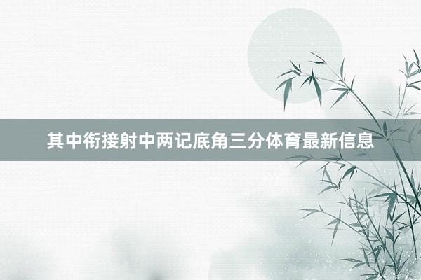其中衔接射中两记底角三分体育最新信息