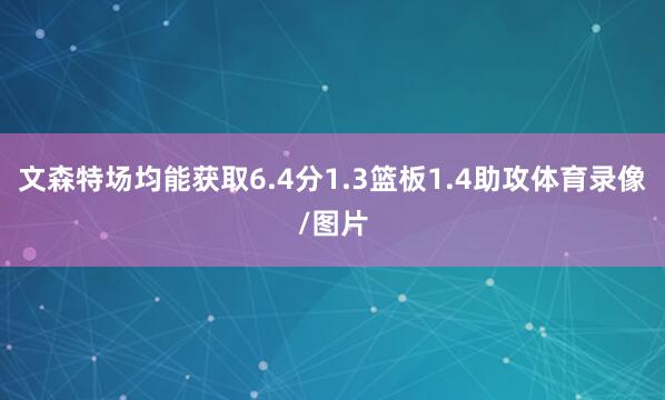 文森特场均能获取6.4分1.3篮板1.4助攻体育录像/图片