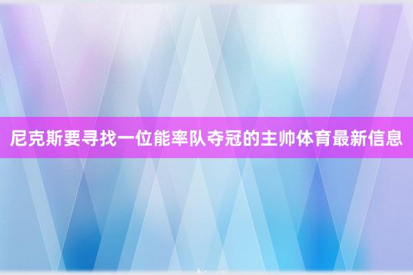 尼克斯要寻找一位能率队夺冠的主帅体育最新信息