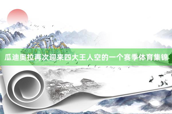 瓜迪奥拉再次迎来四大王人空的一个赛季体育集锦