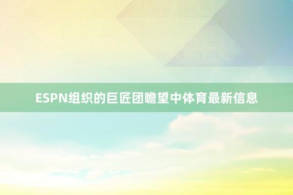 ESPN组织的巨匠团瞻望中体育最新信息