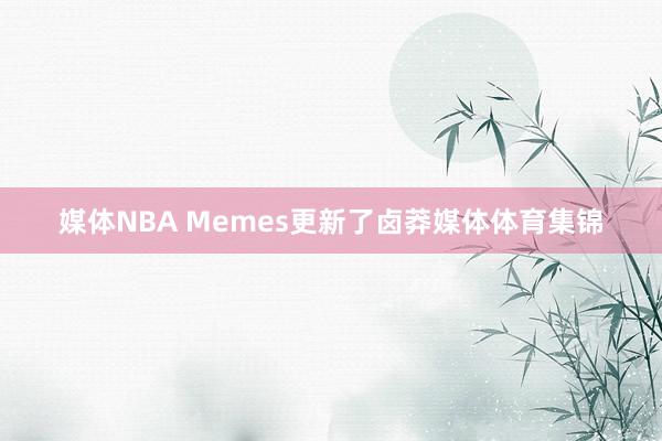 媒体NBA Memes更新了卤莽媒体体育集锦