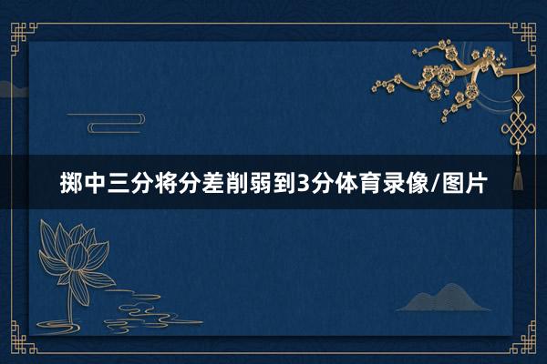 掷中三分将分差削弱到3分体育录像/图片