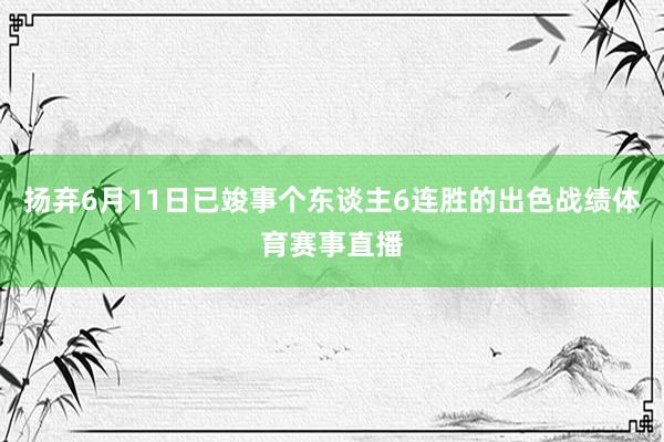扬弃6月11日已竣事个东谈主6连胜的出色战绩体育赛事直播