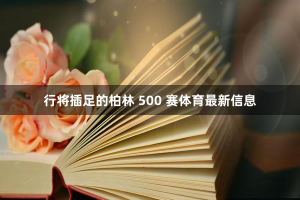 行将插足的柏林 500 赛体育最新信息