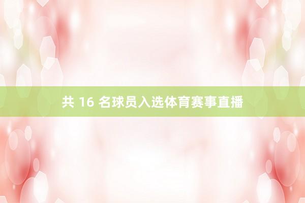共 16 名球员入选体育赛事直播