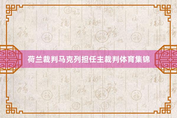 荷兰裁判马克列担任主裁判体育集锦
