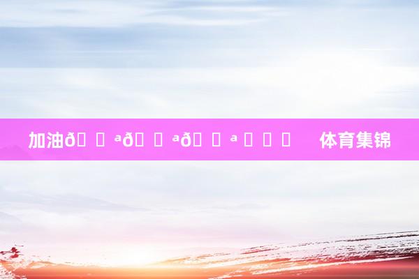 加油💪💪💪 ​​​    体育集锦